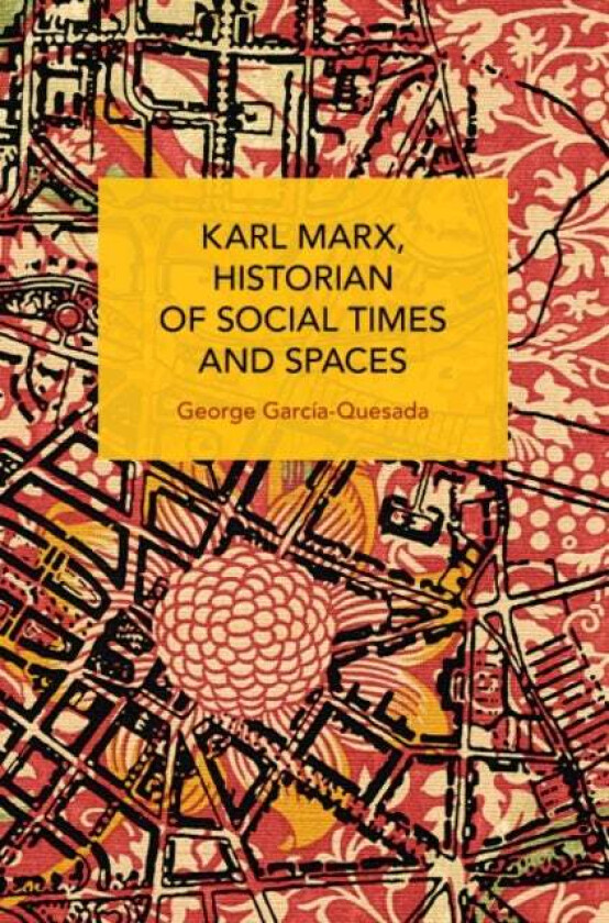 Karl Marx, Historian of Social Times and Spaces Karl Marx, Historian of Social Times and Spaces av George Garcia-Quesada