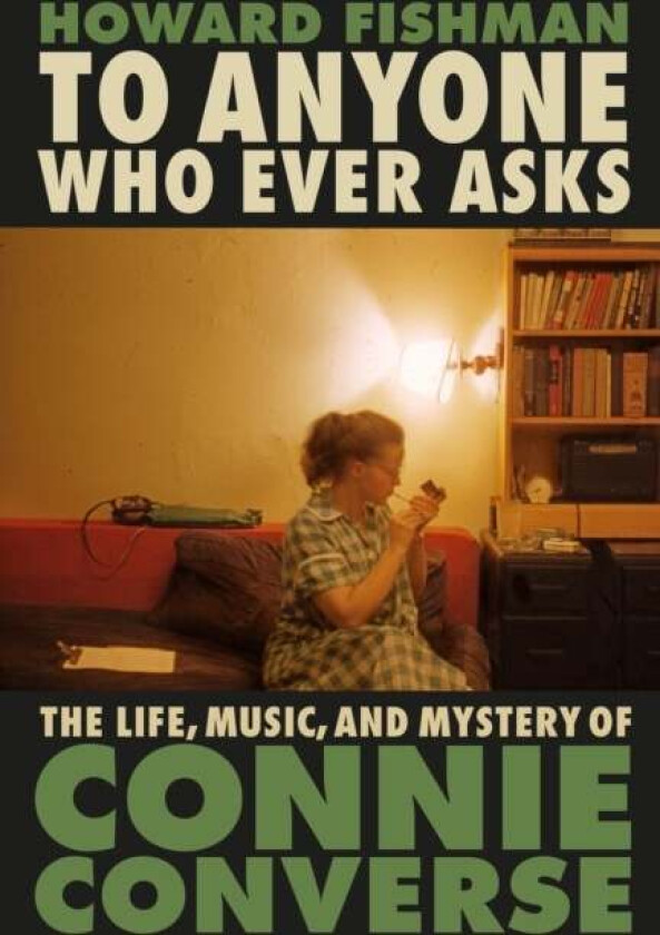 To Anyone Who Ever Asks: The Life, Music, and Mystery of Connie Converse av Howard Fishman