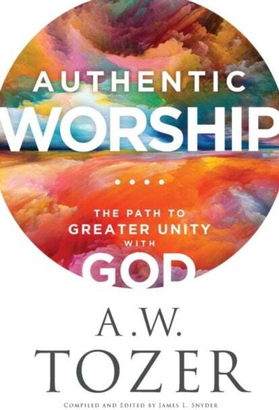 Authentic Worship - The Path to Greater Unity with God av A.w. Tozer, James L. Snyder