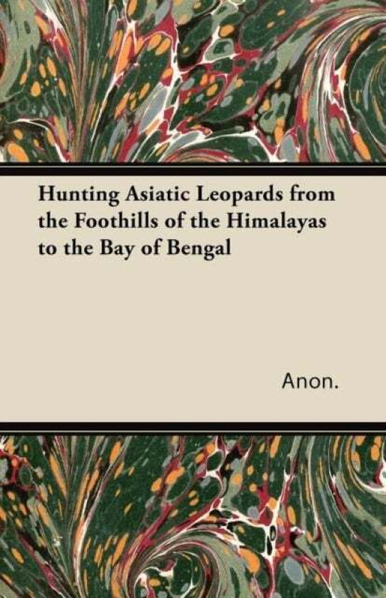 Hunting Asiatic Leopards from the Foothills of the Himalayas to the Bay of Bengal av anon.