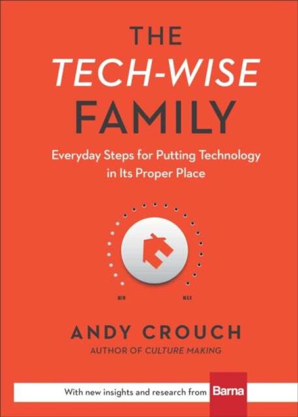 The Tech-Wise Family - Everyday Steps for Putting Technology in Its Proper Place av Andy Crouch, Amy Crouch