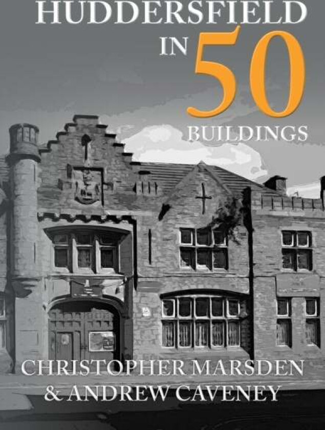 Huddersfield in 50 Buildings av Christopher Marsden, Andrew Caveney