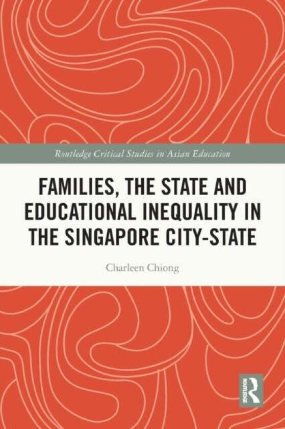 Families, the State and Educational Inequality in the Singapore City-State av Charleen (Department of Education and Training Australia) Chiong