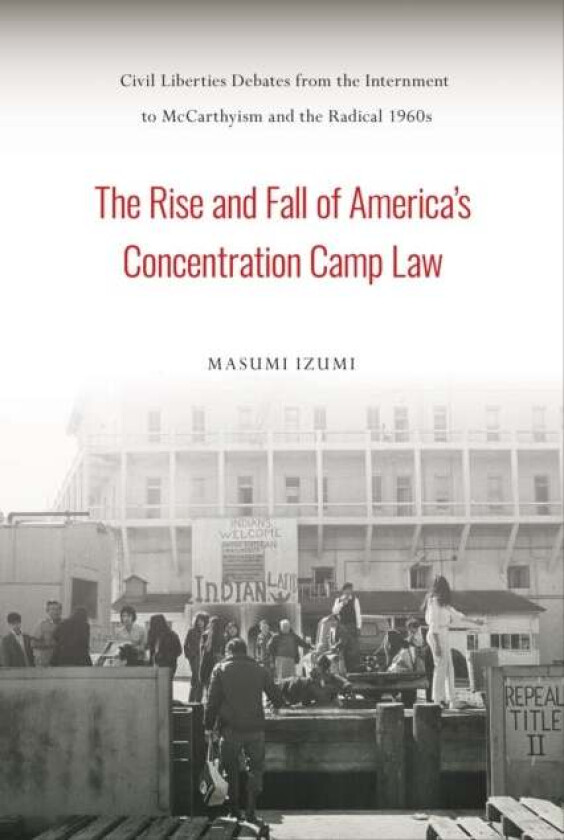 The Rise and Fall of America's Concentration Camp Law av Masumi Izumi