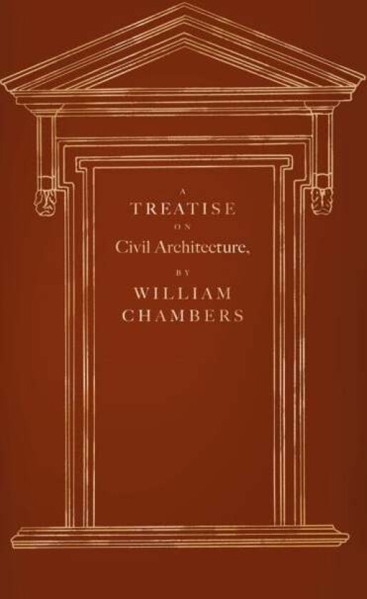 A Treatise on Civil Architecture av William Chambers, Frank Salmon, Clive Aslet