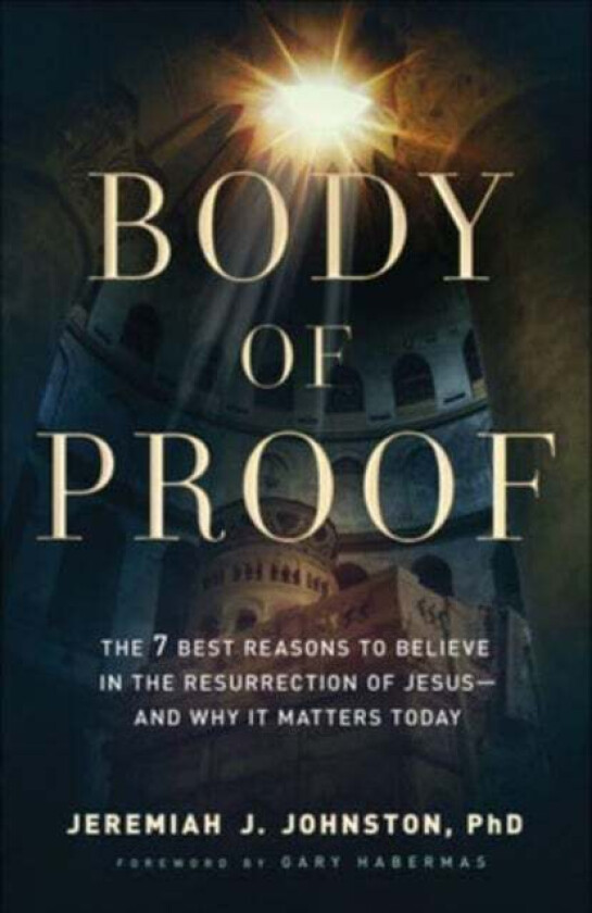 Body of Proof - The 7 Best Reasons to Believe in the Resurrection of Jesus--and Why It Matters Today av Jeremiah J. Johnston, Gary Habermas