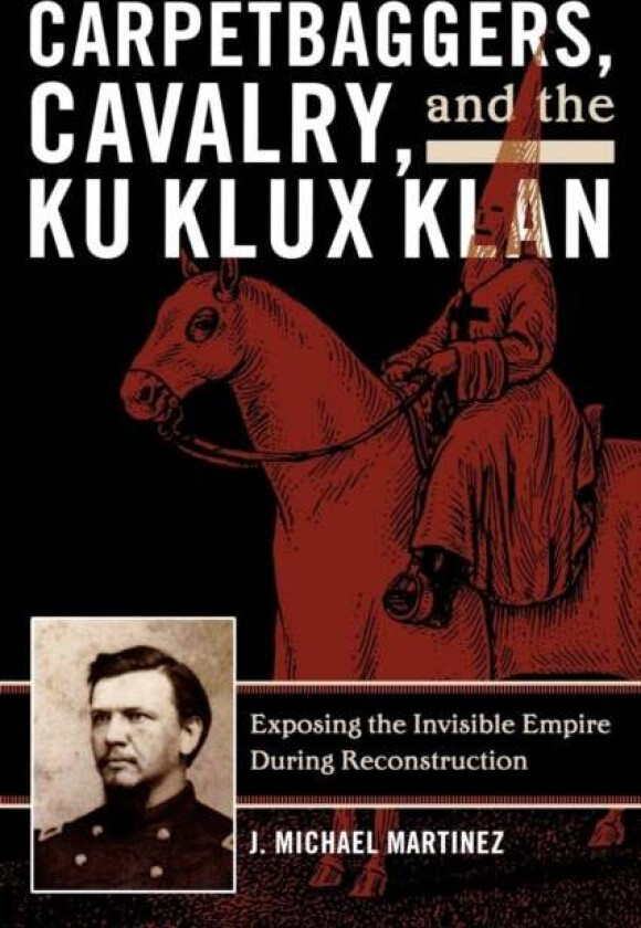 Carpetbaggers, Cavalry, and the Ku Klux Klan av J. Michael Martinez