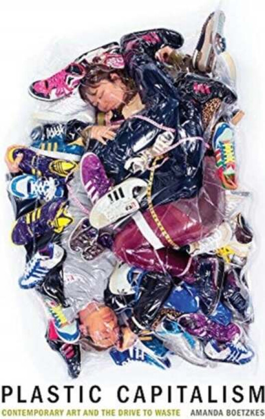 Plastic Capitalism av Amanda (Associate Professor Contemporary Art History and Theory University of Guelph) Boetzkes