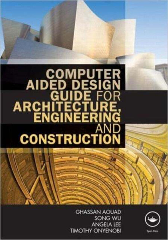 Computer Aided Design Guide for Architecture, Engineering and Construction av Ghassan (University of Salford UK) Aouad, Song (University of Salford UK