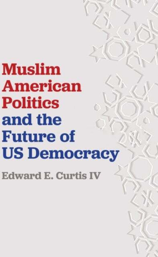 Muslim American Politics and the Future of US Democracy av Edward E. Curtis IV
