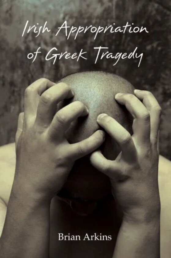 Irish Appropriation of Greek Tragedy av Brian Arkins