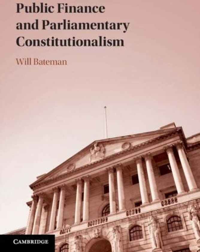 Public Finance and Parliamentary Constitutionalism av Will (Australian National University Canberra) Bateman