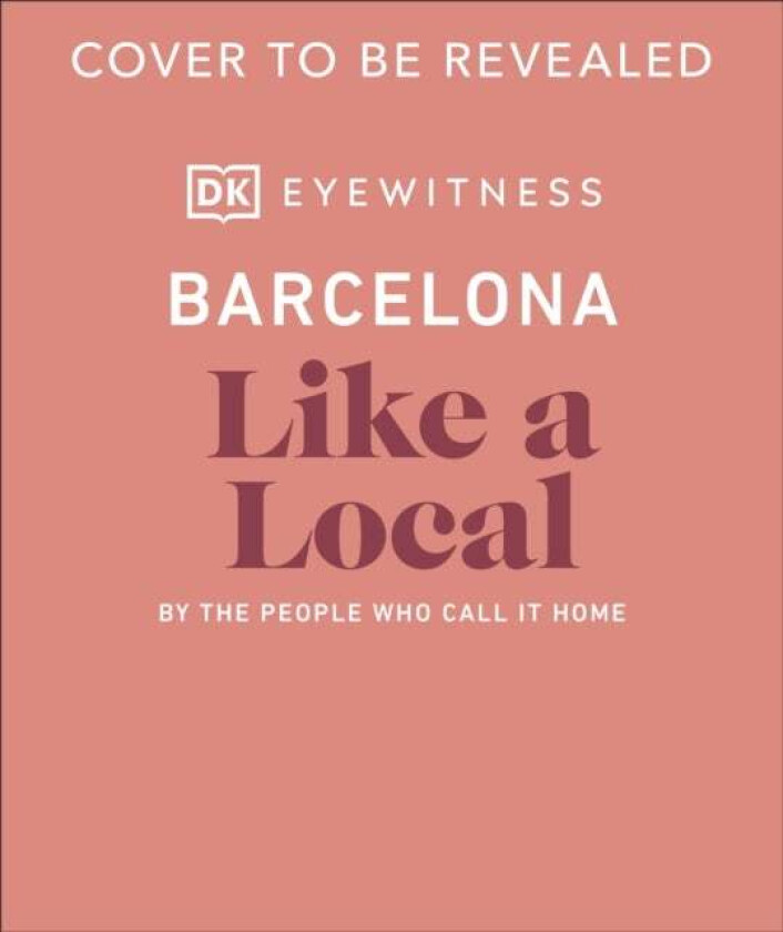 Barcelona Like a Local av DK Eyewitness, Harri Davies, Teresa Maria Gottein Martinez, Thomas William Lampon-Masters, Sofia Robledo, Samuel Zucker