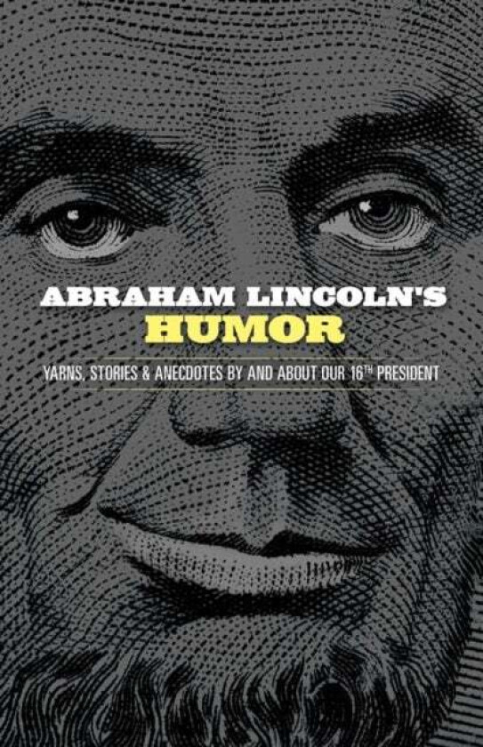 Abraham Lincoln's Humor: Yarns, Stories, and Anecdotes by and About Our 16th President av John Grafton