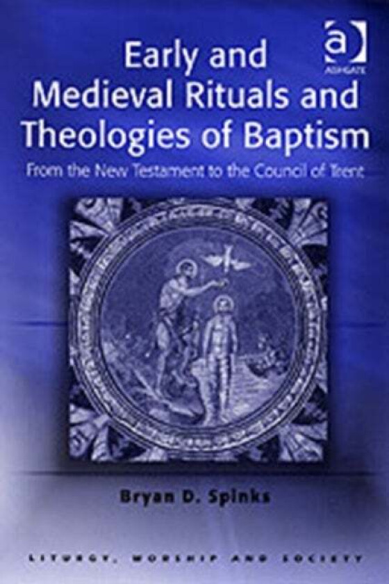Early and Medieval Rituals and Theologies of Baptism av Bryan D. Spinks