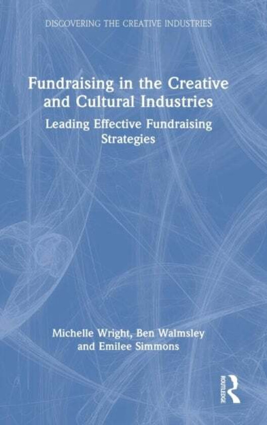Fundraising in the Creative and Cultural Industries av Michelle (Cause4 UK) Wright, Ben Walmsley, Emilee Simmons