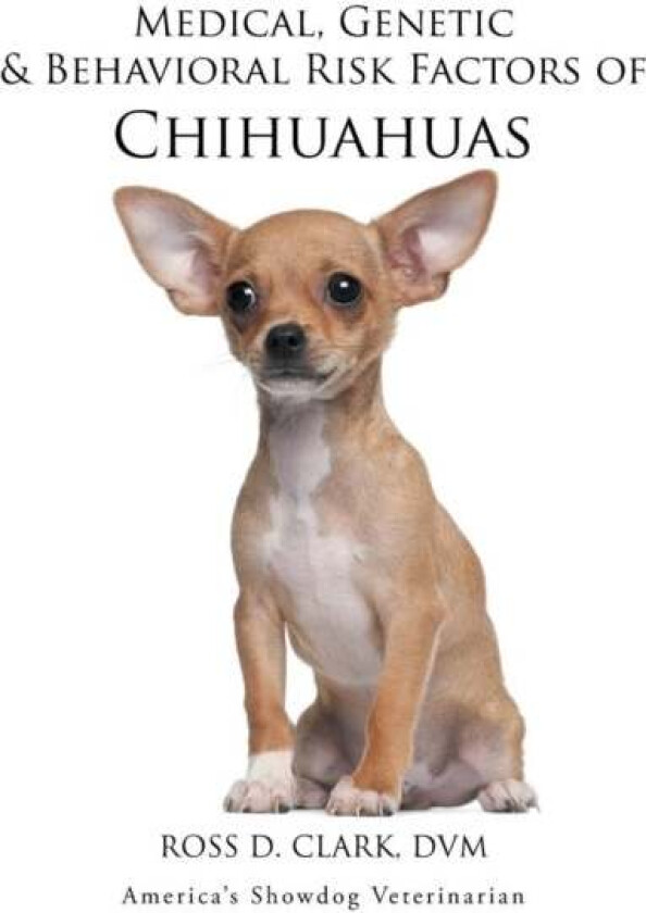 Medical, Genetic & Behavioral Risk Factors of Chihuahuas av DVM Ross D Clark