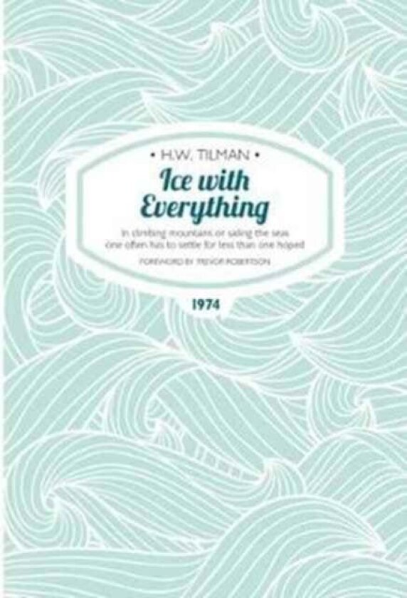 Ice with Everything: In Climbing Mountains or Sailing the Seas One Often Has to Settle for Less Than av H.W. Tilman