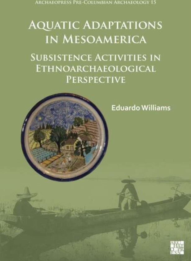Aquatic Adaptations in Mesoamerica av Eduardo (Professor-Researcher Centro de Estudios arqueologicos El Colegio de Michoacan Zamora Mich. Mexico) Will