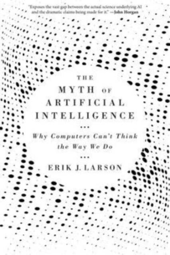 The Myth of Artificial Intelligence av Erik J. Larson