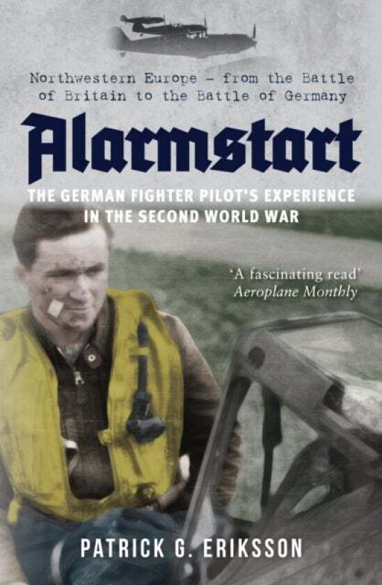 Alarmstart: The German Fighter Pilot's Experience in the Second World War av Patrick Eriksson