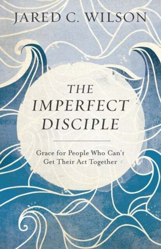 The Imperfect Disciple - Grace for People Who Can`t Get Their Act Together av Jared C. Wilson