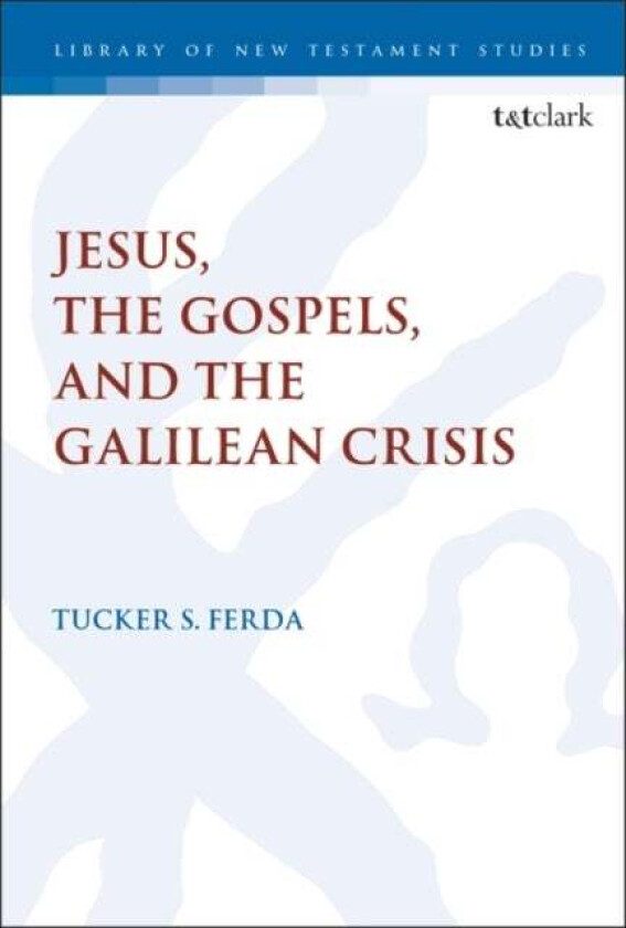 Jesus, the Gospels, and the Galilean Crisis av Dr. Tucker S. (Pittsburgh Theological Seminary USA) Ferda