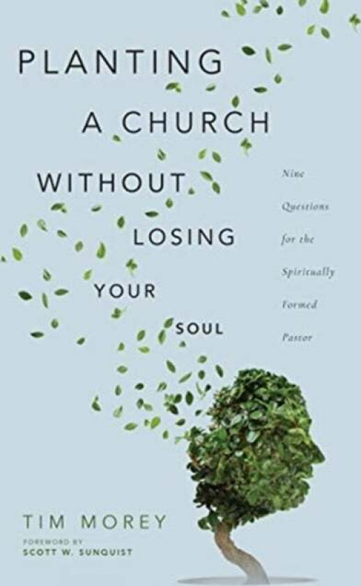 Planting a Church Without Losing Your Soul - Nine Questions for the Spiritually Formed Pastor av Tim Morey, Scott W. Sunquist