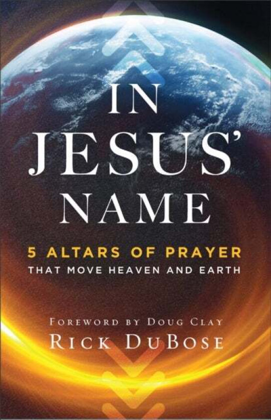 In Jesus` Name - 5 Altars of Prayer That Move Heaven and Earth av Rick Dubose, Doug Clay