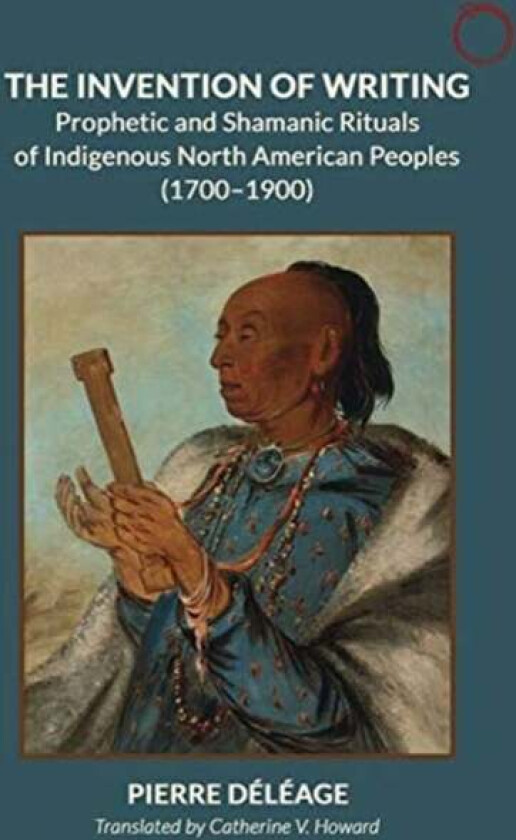 The Invention of Writing - Prophetic and Shamanic Rituals of North American Indians (1700-1900) av Pierre Deleage, Catherine Howard