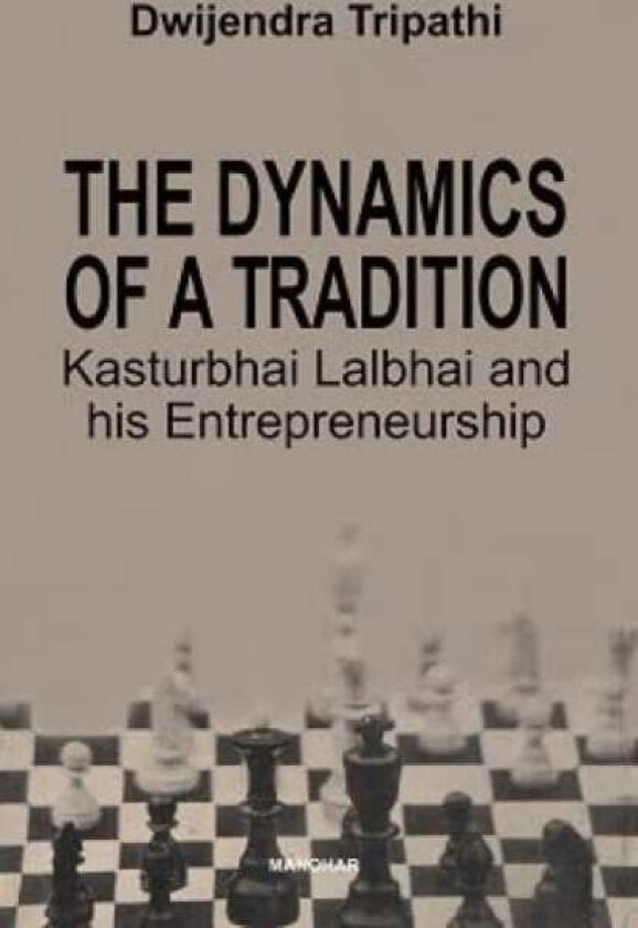The Dynamics of a Tradition Kasturbhai Lalbhai and his Entrepreneurship av Dwijendra Tripathi