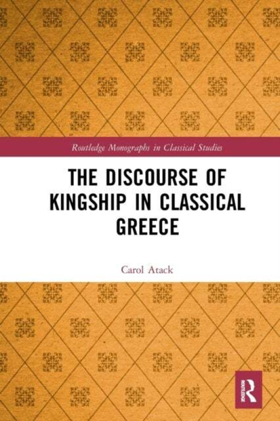 The Discourse of Kingship in Classical Greece av Carol (University of Oxford UK) Atack
