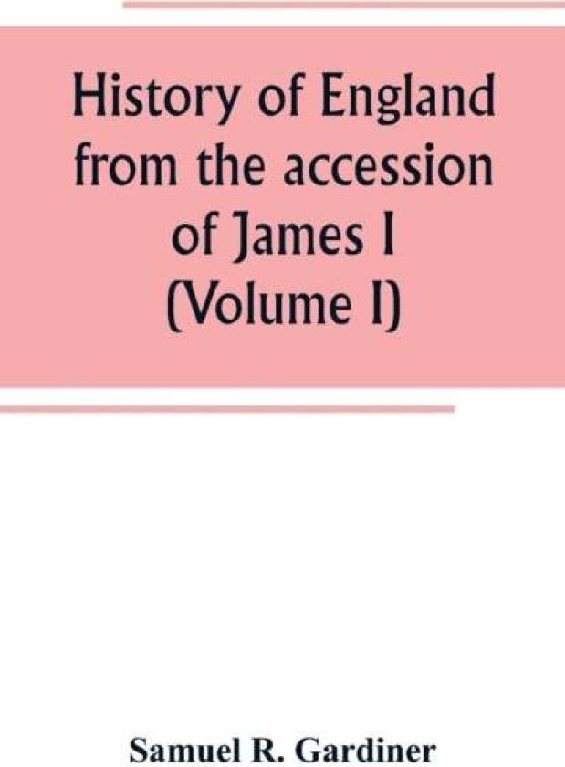 History of England from the accession of James I. to the outbreak of the civil war 1603-1642 (Volume av Samuel R Gardiner
