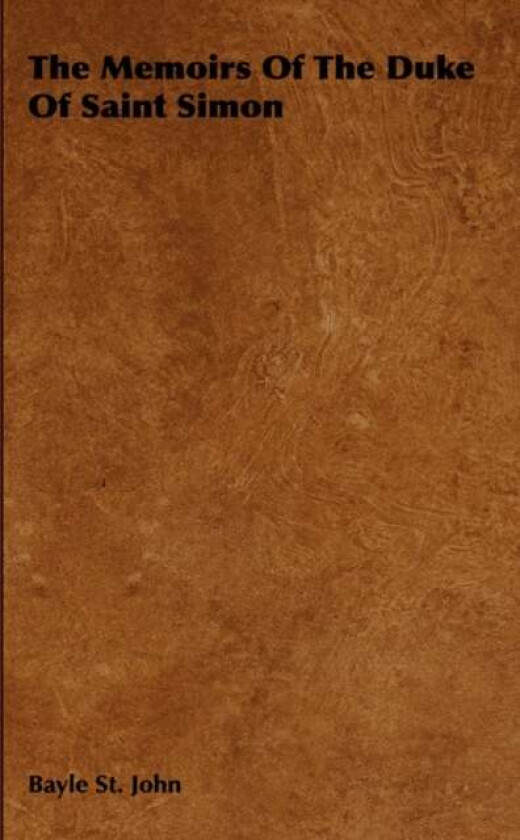 The Memoirs Of The Duke Of Saint Simon av Bayle St. John