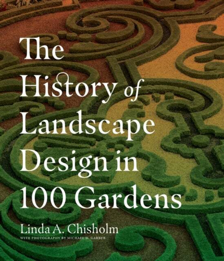 The History of Landscape Design in 100 Gardens av Linda A. Chisholm