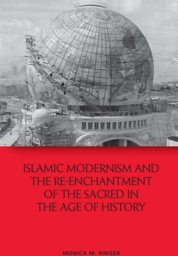 Islamic Modernism and the Re-Enchantment of the Sacred in the Age of History av Monica M. Ringer