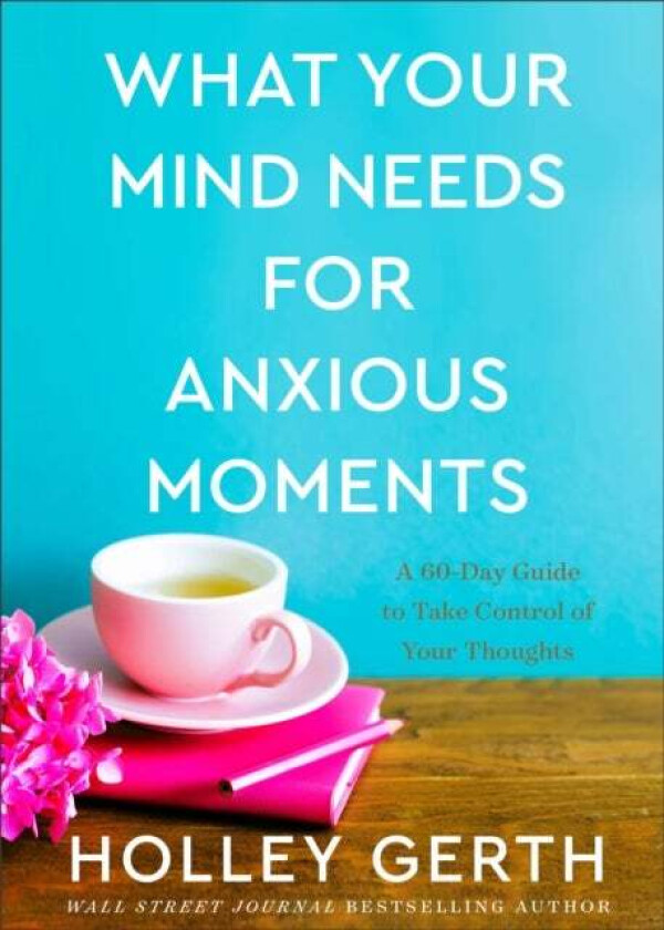 What Your Mind Needs for Anxious Moments - A 60-Day Guide to Take Control of Your Thoughts av Holley Gerth