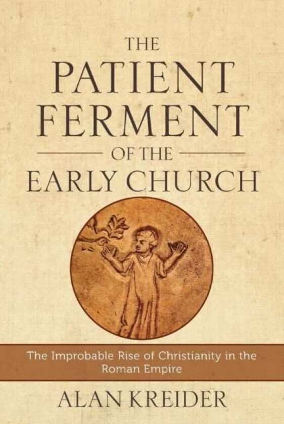 The Patient Ferment of the Early Church ¿ The Improbable Rise of Christianity in the Roman Empire av Alan Kreider