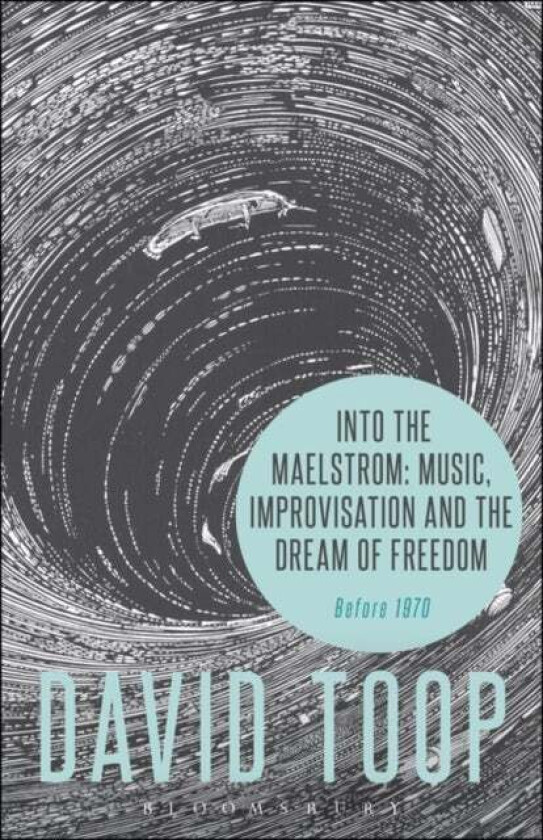 Into the Maelstrom: Music, Improvisation and the Dream of Freedom av David (London College of Communication UK) Toop