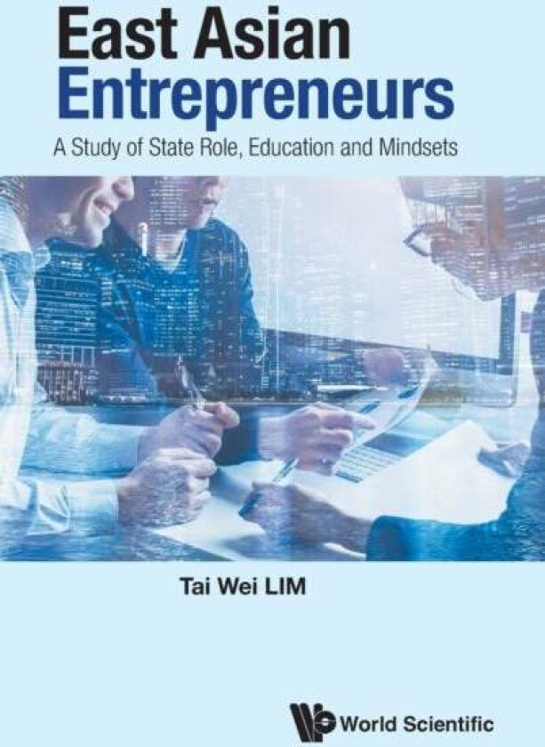 East Asian Entrepreneurs: A Study Of State Role, Education And Mindsets av Tai Wei (Soka Univ Japan & Nus S'pore) Lim