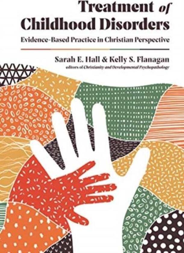 Treatment of Childhood Disorders - Evidence-Based Practice in Christian Perspective av Sarah E. Hall, Kelly S. Flanagan