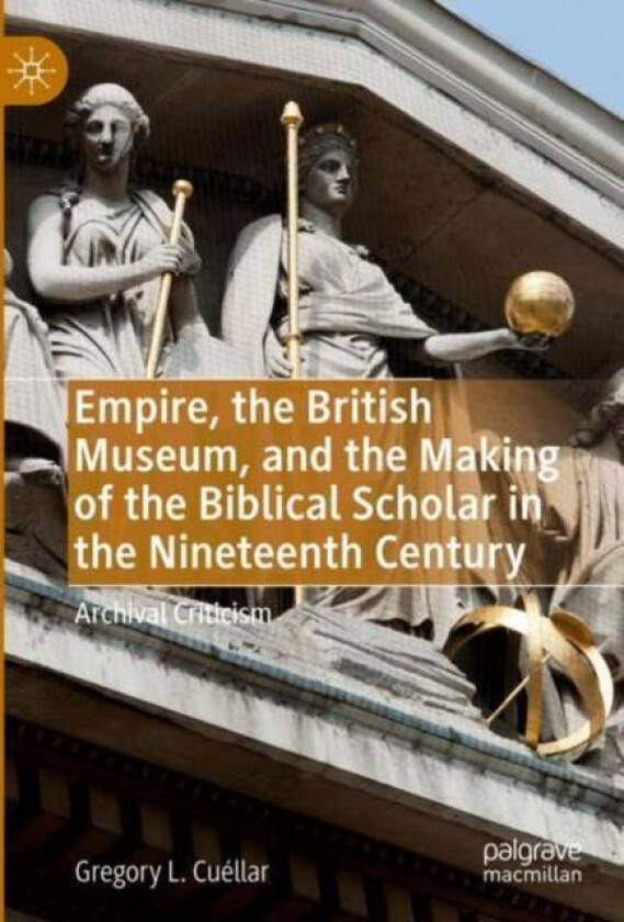 Empire, the British Museum, and the Making of the Biblical Scholar in the Nineteenth Century av Gregory L. Cuellar