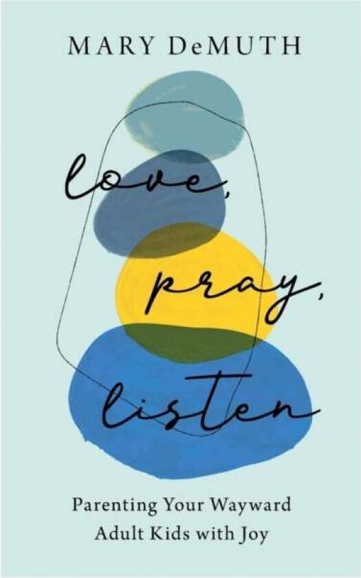 Love, Pray, Listen - Parenting Your Wayward Adult Kids with Joy av Mary Demuth