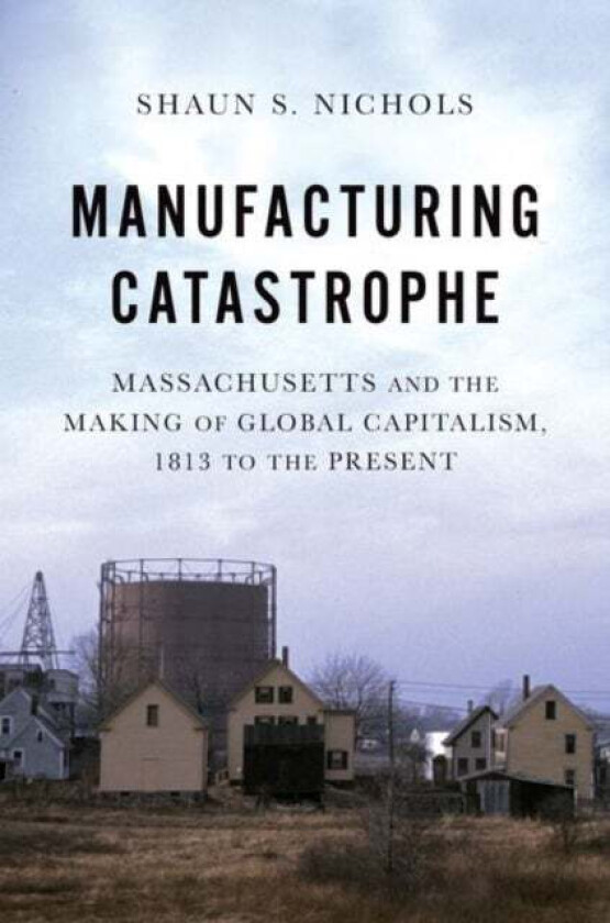 Manufacturing Catastrophe av Shaun S. (Assistant Professor of History Assistant Professor of History Boise State University) Nichols