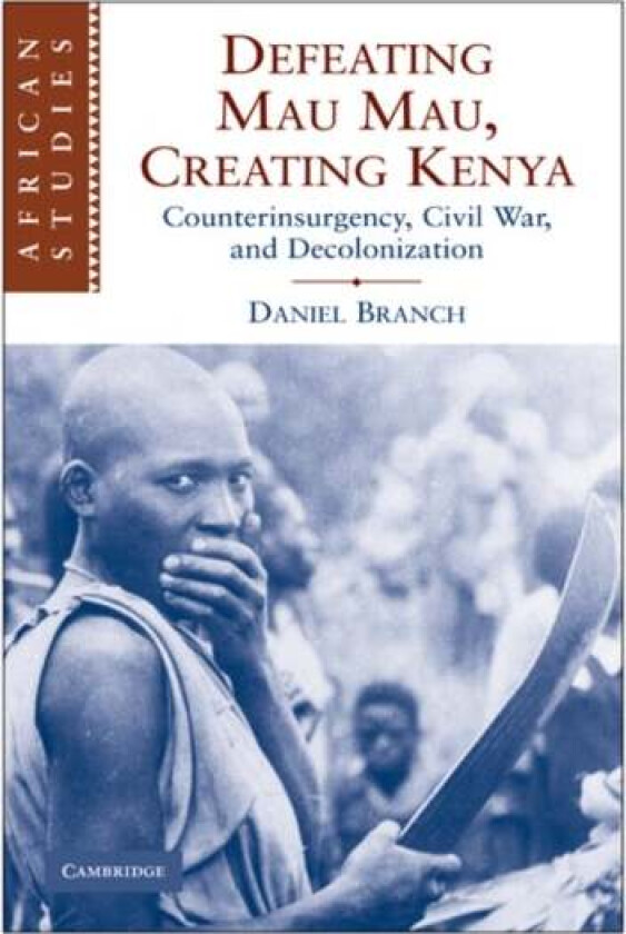 Defeating Mau Mau, Creating Kenya av Daniel (University of Warwick) Branch