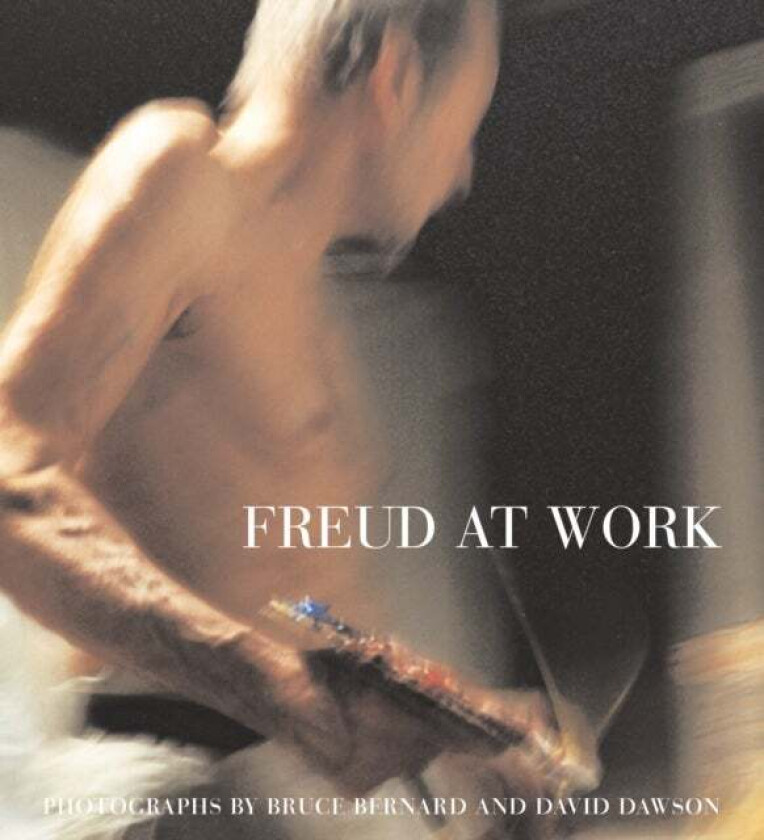 Freud At Work av Lucian Freud, Sebastian Smee
