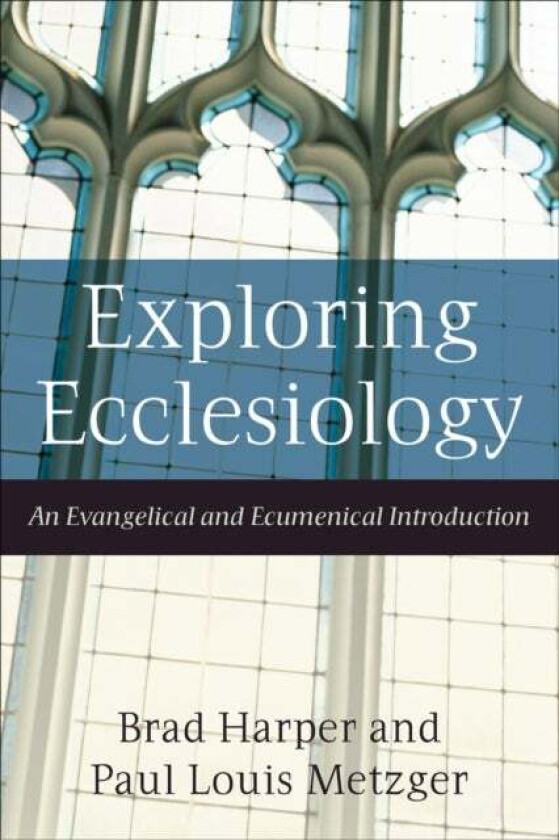 Exploring Ecclesiology - An Evangelical and Ecumenical Introduction av Brad Harper, Paul Louis Metzger