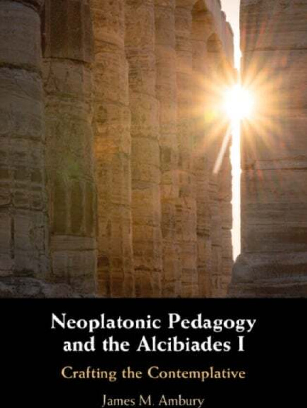 Neoplatonic Pedagogy and the Alcibiades I av James M. (King's College Pennsylvania) Ambury