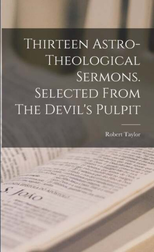 Thirteen Astro-theological Sermons. Selected From The Devil's Pulpit av Robert 1784-1844 Taylor