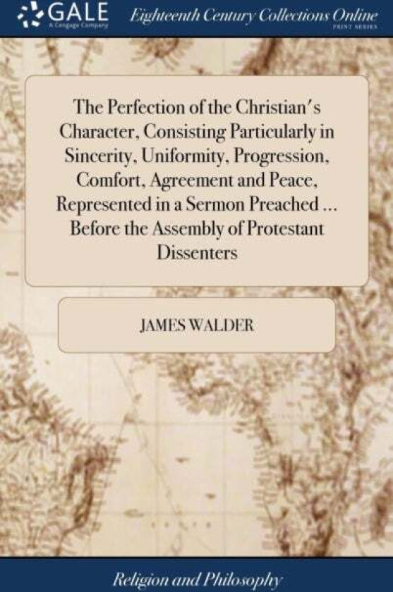 The Perfection of the Christian's Character, Consisting Particularly in Sincerity, Uniformity, Progr av James Walder